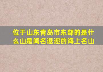 位于山东青岛市东部的是什么山是闻名遐迩的海上名山