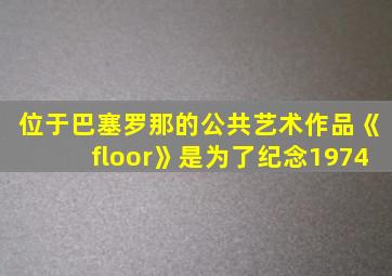 位于巴塞罗那的公共艺术作品《floor》是为了纪念1974