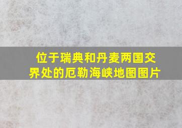 位于瑞典和丹麦两国交界处的厄勒海峡地图图片