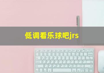 低调看乐球吧jrs