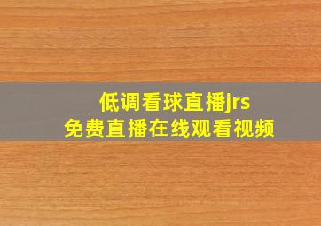 低调看球直播jrs免费直播在线观看视频