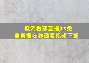 低调看球直播jrs免费直播在线观看视频下载