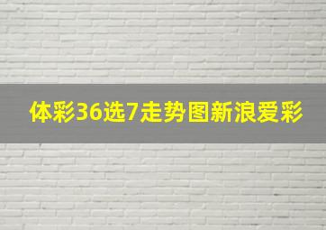 体彩36选7走势图新浪爱彩