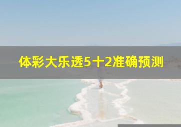 体彩大乐透5十2准确预测