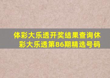 体彩大乐透开奖结果查询休彩大乐透第86期精选号码