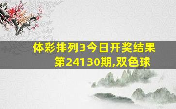 体彩排列3今日开奖结果第24130期,双色球