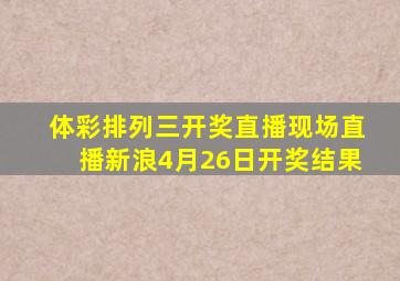 体彩排列三开奖直播现场直播新浪4月26日开奖结果