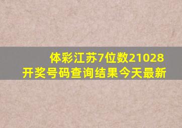 体彩江苏7位数21028开奖号码查询结果今天最新