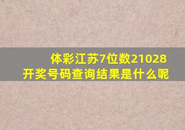 体彩江苏7位数21028开奖号码查询结果是什么呢