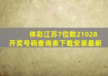 体彩江苏7位数21028开奖号码查询表下载安装最新