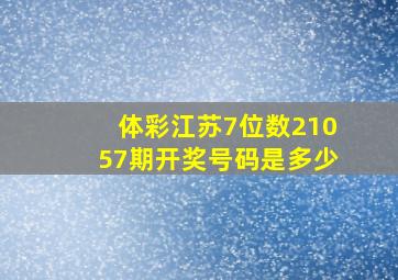 体彩江苏7位数21057期开奖号码是多少