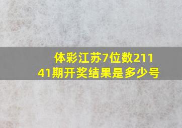 体彩江苏7位数21141期开奖结果是多少号