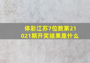 体彩江苏7位数第21021期开奖结果是什么