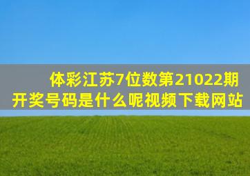 体彩江苏7位数第21022期开奖号码是什么呢视频下载网站