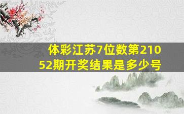 体彩江苏7位数第21052期开奖结果是多少号