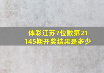 体彩江苏7位数第21145期开奖结果是多少