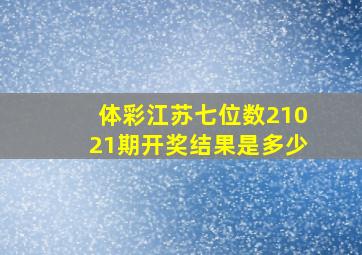 体彩江苏七位数21021期开奖结果是多少