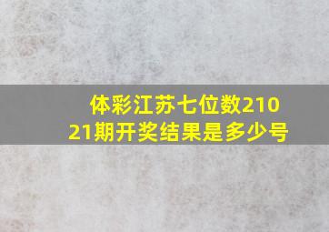 体彩江苏七位数21021期开奖结果是多少号