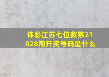 体彩江苏七位数第21028期开奖号码是什么