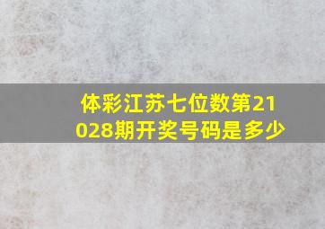 体彩江苏七位数第21028期开奖号码是多少