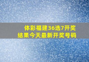 体彩福建36选7开奖结果今天最新开奖号码