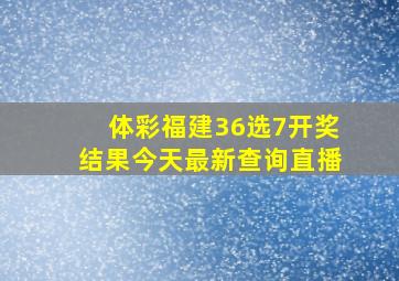 体彩福建36选7开奖结果今天最新查询直播