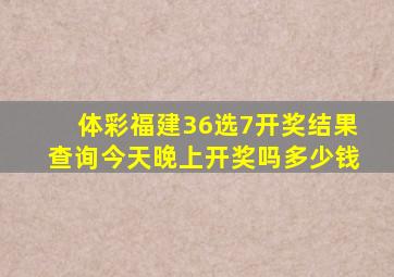 体彩福建36选7开奖结果查询今天晚上开奖吗多少钱