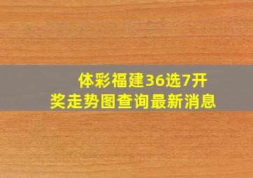 体彩福建36选7开奖走势图查询最新消息