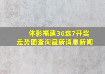 体彩福建36选7开奖走势图查询最新消息新闻