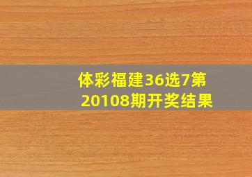 体彩福建36选7第20108期开奖结果