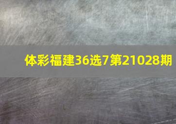 体彩福建36选7第21028期