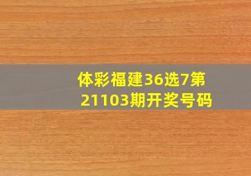 体彩福建36选7第21103期开奖号码