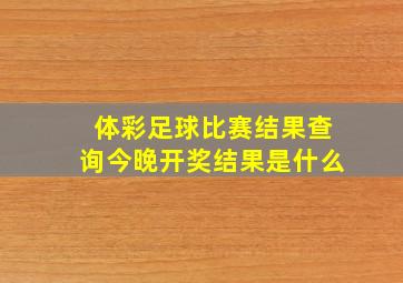 体彩足球比赛结果查询今晚开奖结果是什么