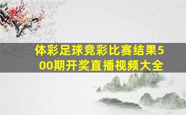 体彩足球竞彩比赛结果500期开奖直播视频大全