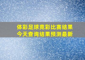 体彩足球竞彩比赛结果今天查询结果预测最新