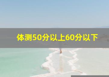 体测50分以上60分以下