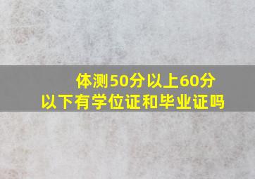 体测50分以上60分以下有学位证和毕业证吗