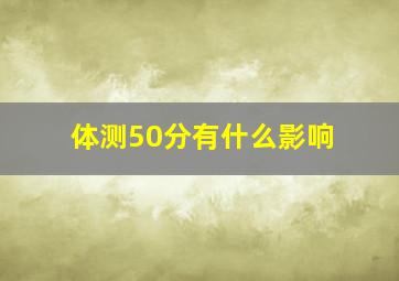 体测50分有什么影响