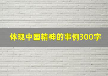 体现中国精神的事例300字