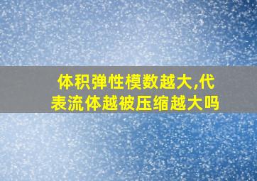 体积弹性模数越大,代表流体越被压缩越大吗