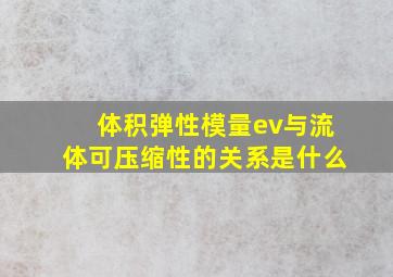 体积弹性模量ev与流体可压缩性的关系是什么