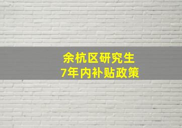 余杭区研究生7年内补贴政策