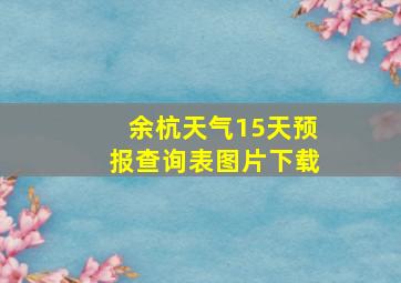 余杭天气15天预报查询表图片下载