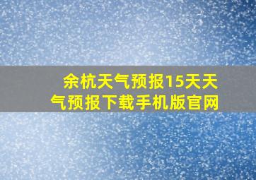 余杭天气预报15天天气预报下载手机版官网