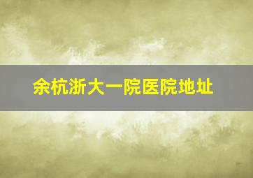 余杭浙大一院医院地址