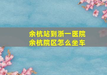 余杭站到浙一医院余杭院区怎么坐车