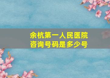 余杭第一人民医院咨询号码是多少号