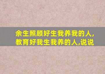 余生照顾好生我养我的人,教育好我生我养的人,说说