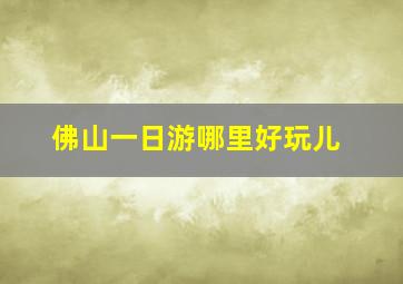 佛山一日游哪里好玩儿