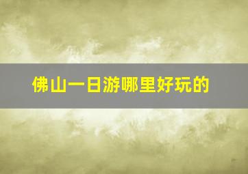 佛山一日游哪里好玩的